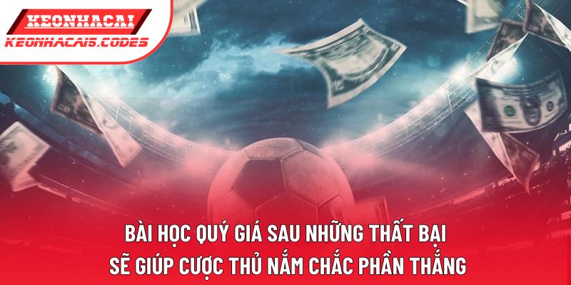 Bài học quý giá sau những thất bại sẽ giúp cược thủ nắm chắc phần thắng