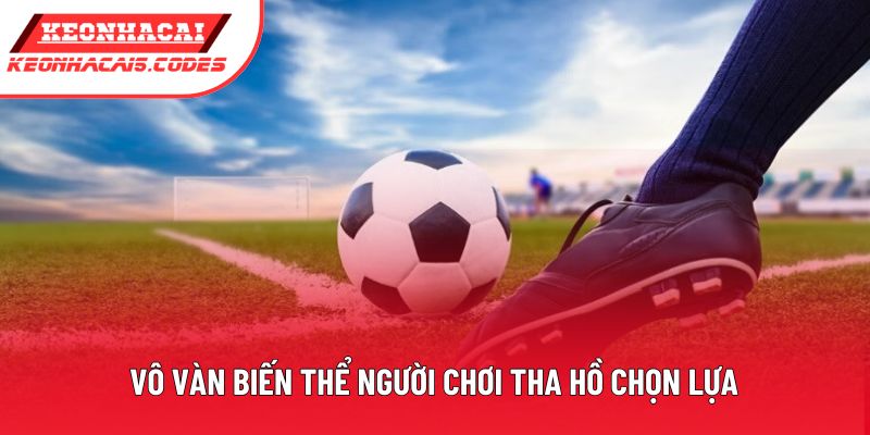 Vô vàn biến thể người chơi tha hồ chọn lựa