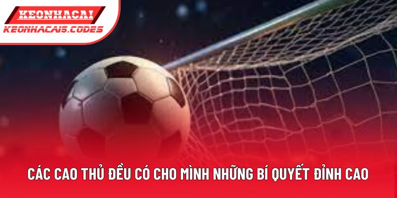 Các cao thủ đều có cho mình những bí quyết đỉnh cao