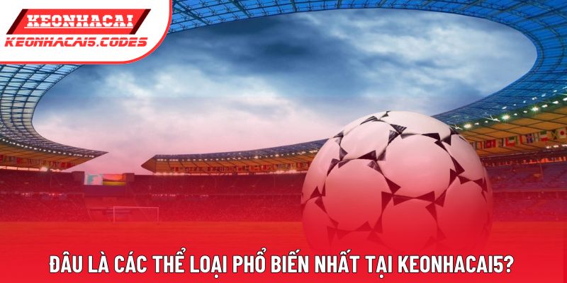 Đâu là các thể loại phổ biến nhất tại Keonhacai5? 