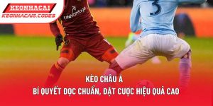 Kèo Châu Á | Bí Quyết Đọc Chuẩn, Đặt Cược Hiệu Quả Cao