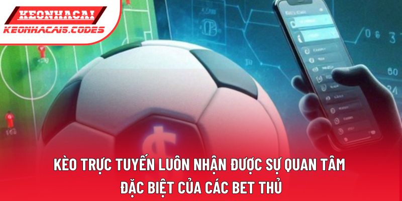 Kèo trực tuyến luôn nhận được sự quan tâm đặc biệt của các bet thủ