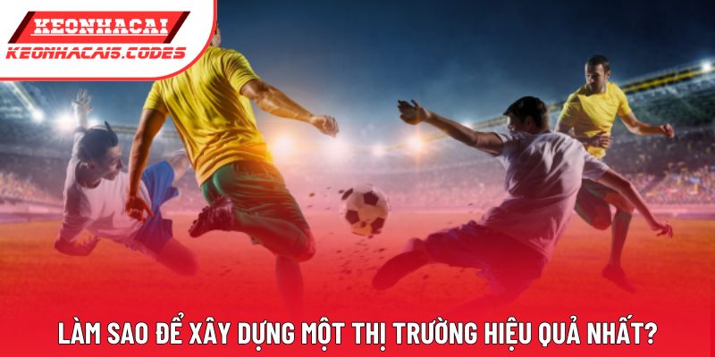 Làm sao để xây dựng một thị trường hiệu quả nhất?