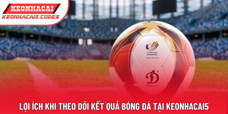 Lợi ích khi theo dõi kết quả bóng đá tại Keonhacai5 Lợi ích khi theo dõi kết quả bóng đá tại Keonhacai5