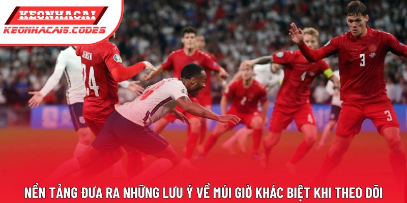 Nền tảng đưa ra những lưu ý về múi giờ khác biệt khi theo dõi