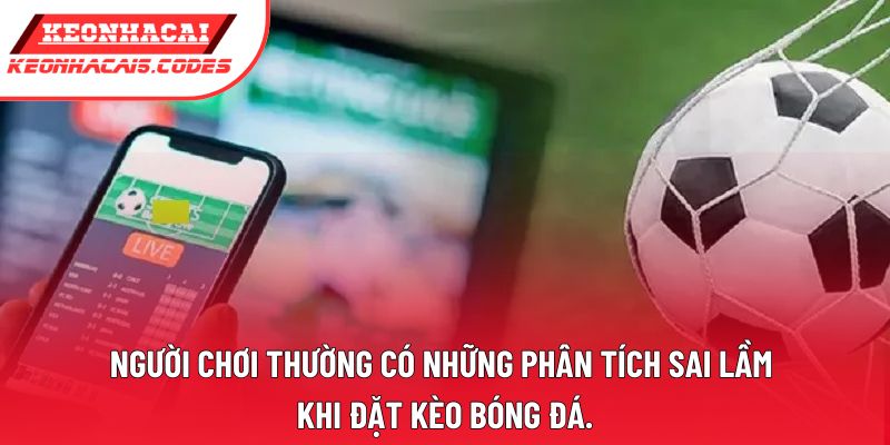 Người chơi thường có những phân tích sai lầm khi đặt kèo bóng đá. Người chơi thường có những phân tích sai lầm khi đặt kèo bóng đá.