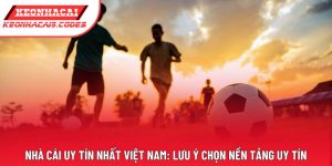 Nhà Cái Uy Tín Nhất Việt Nam: Lưu Ý Chọn Nền Tảng Uy Tín