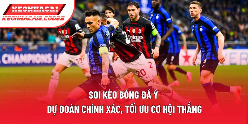 Soi Kèo Bóng Đá Ý | Dự Đoán Chính Xác, Tối Ưu Cơ Hội Thắng