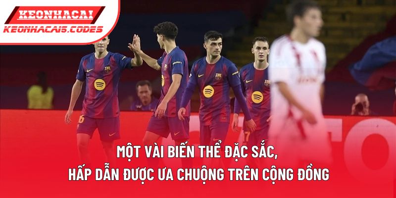 Một vài biến thể đặc sắc, hấp dẫn được ưa chuộng trên cộng đồng