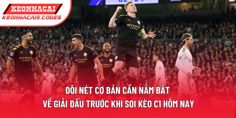 Đôi nét cơ bản cần nắm bắt về giải đấu trước khi soi kèo C1 hôm nay