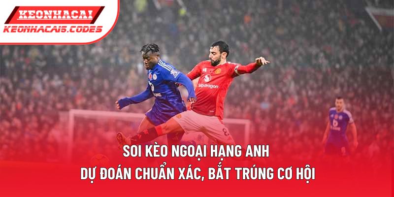 Soi Kèo Ngoại Hạng Anh | Dự Đoán Chuẩn Xác, Bắt Trúng Cơ Hội