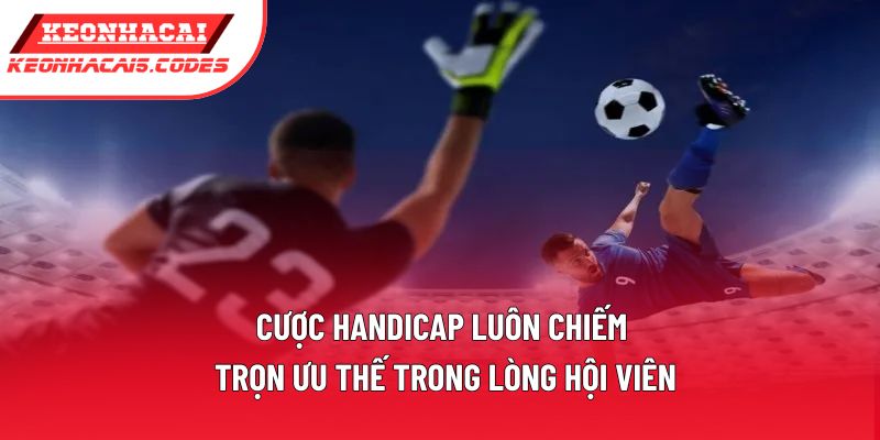 Cược Handicap luôn chiếm trọn ưu thế trong lòng hội viên