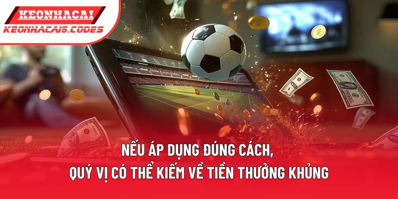 Nếu áp dụng đúng cách, quý vị có thể kiếm về tiền thưởng khủng